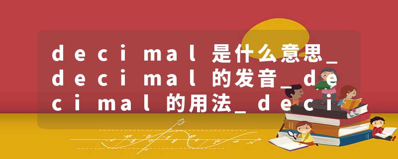 decimal是什么意思_decimal的发音_decimal的用法_decimal怎么记_decimal翻译