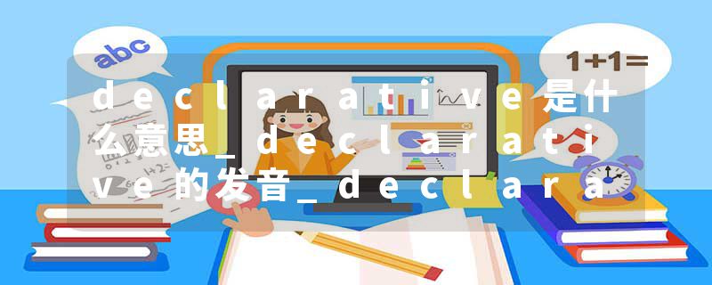 declarative是什么意思_declarative的发音_declarative的用法_declarative怎么记_declarative翻译