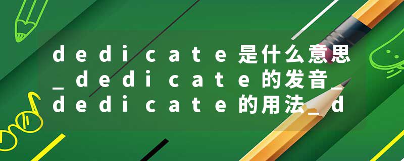 dedicate是什么意思_dedicate的发音_dedicate的用法_dedicate怎么记_dedicate翻译