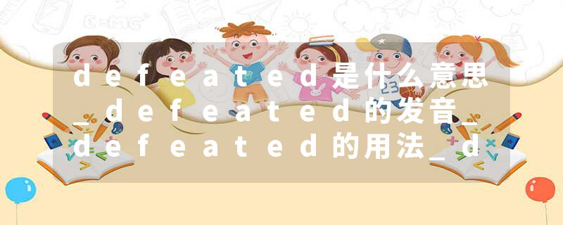 defeated是什么意思_defeated的发音_defeated的用法_defeated怎么记_defeated翻译