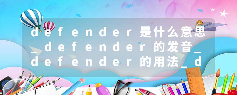 defender是什么意思_defender的发音_defender的用法_defender怎么记_defender翻译