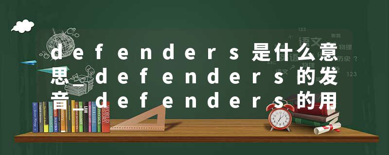 defenders是什么意思_defenders的发音_defenders的用法_defenders怎么记_defenders翻译