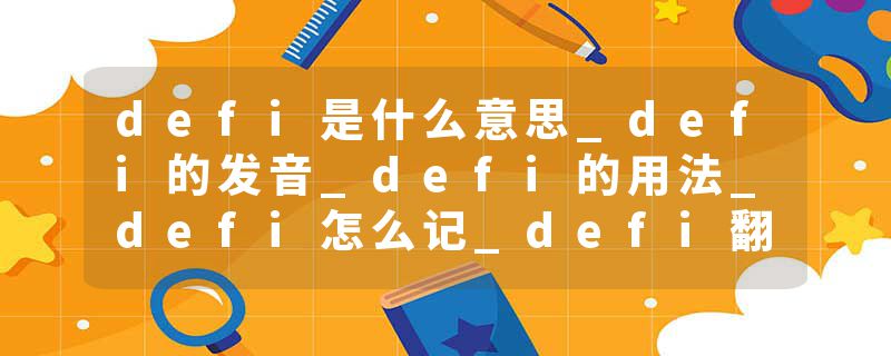 defi是什么意思_defi的发音_defi的用法_defi怎么记_defi翻译