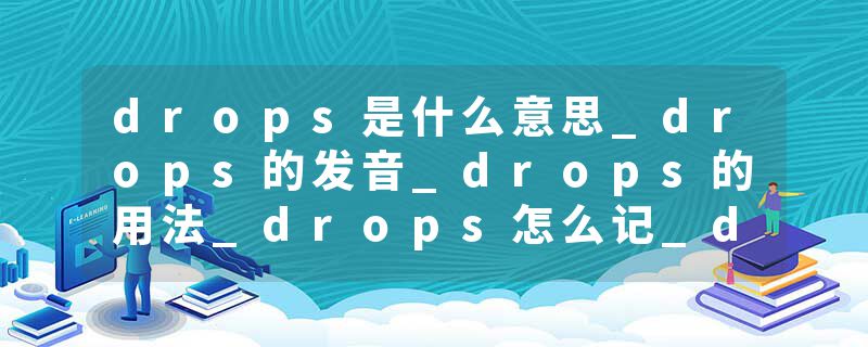 drops是什么意思_drops的发音_drops的用法_drops怎么记_drops翻译