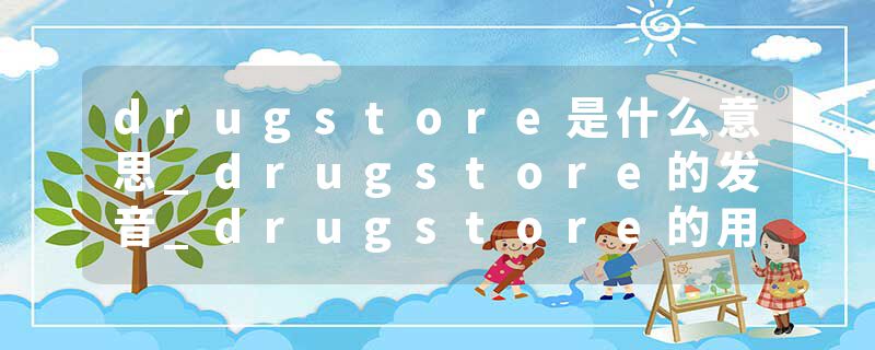 drugstore是什么意思_drugstore的发音_drugstore的用法_drugstore怎么记_drugstore翻译