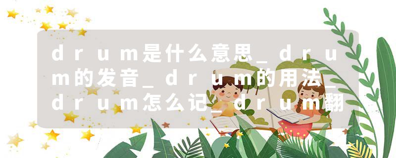 drum是什么意思_drum的发音_drum的用法_drum怎么记_drum翻译