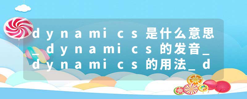 dynamics是什么意思_dynamics的发音_dynamics的用法_dynamics怎么记_dynamics翻译