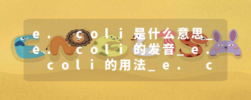 e. coli是什么意思_e. coli的发音_e. coli的用法_e. coli怎么记_e. coli翻译