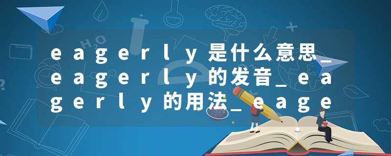 eagerly是什么意思_eagerly的发音_eagerly的用法_eagerly怎么记_eagerly翻译