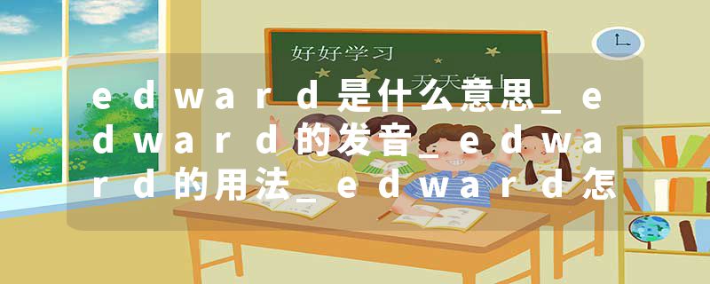 edward是什么意思_edward的发音_edward的用法_edward怎么记_edward翻译