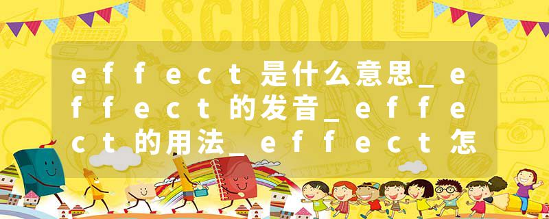 effect是什么意思_effect的发音_effect的用法_effect怎么记_effect翻译