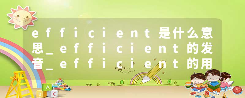 efficient是什么意思_efficient的发音_efficient的用法_efficient怎么记_efficient翻译