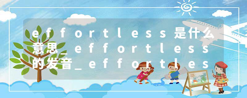 effortless是什么意思_effortless的发音_effortless的用法_effortless怎么记_effortless翻译