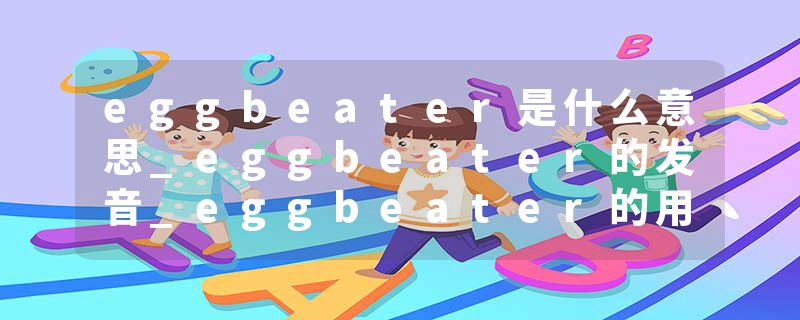 eggbeater是什么意思_eggbeater的发音_eggbeater的用法_eggbeater怎么记_eggbeater翻译