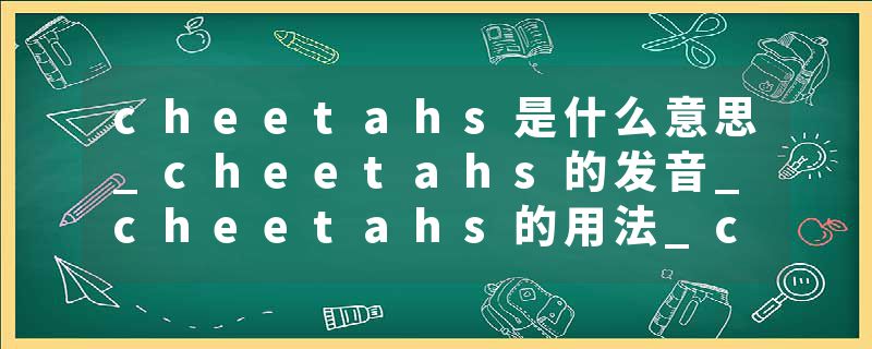 cheetahs是什么意思_cheetahs的发音_cheetahs的用法_cheetahs怎么记_cheetahs翻译
