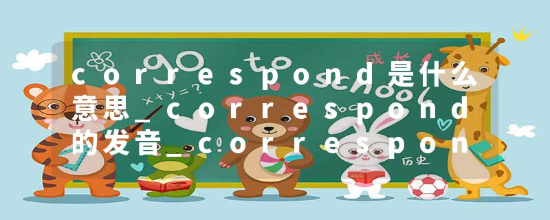 correspond是什么意思_correspond的发音_correspond的用法_correspond怎么记_correspond翻译