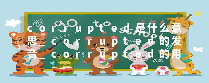 corrupted是什么意思_corrupted的发音_corrupted的用法_corrupted怎么记_corrupted翻译