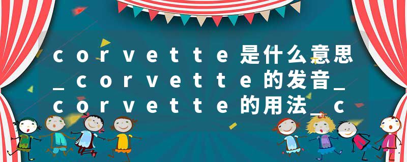 corvette是什么意思_corvette的发音_corvette的用法_corvette怎么记_corvette翻译