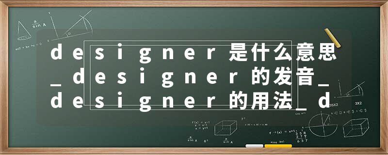 designer是什么意思_designer的发音_designer的用法_designer怎么记_designer翻译