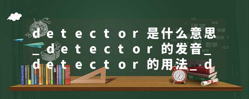 detector是什么意思_detector的发音_detector的用法_detector怎么记_detector翻译