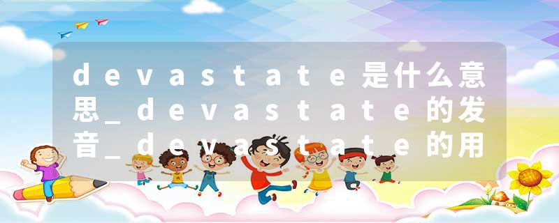 devastate是什么意思_devastate的发音_devastate的用法_devastate怎么记_devastate翻译