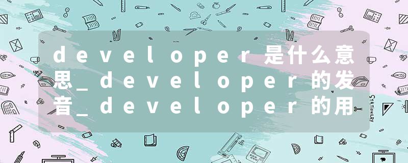 developer是什么意思_developer的发音_developer的用法_developer怎么记_developer翻译