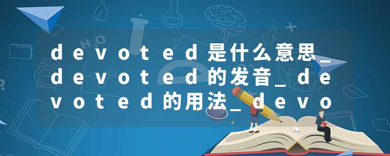 devoted是什么意思_devoted的发音_devoted的用法_devoted怎么记_devoted翻译