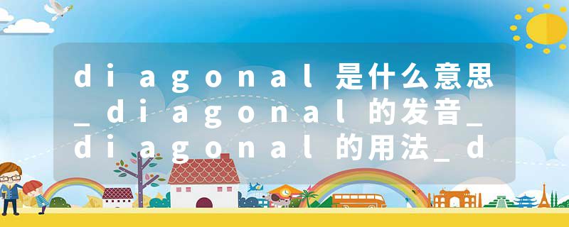 diagonal是什么意思_diagonal的发音_diagonal的用法_diagonal怎么记_diagonal翻译