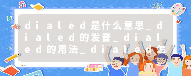 dialed是什么意思_dialed的发音_dialed的用法_dialed怎么记_dialed翻译