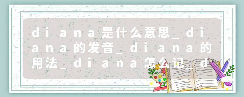 diana是什么意思_diana的发音_diana的用法_diana怎么记_diana翻译