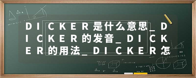 DICKER是什么意思_DICKER的发音_DICKER的用法_DICKER怎么记_DICKER翻译