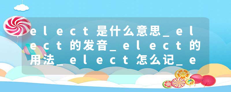 elect是什么意思_elect的发音_elect的用法_elect怎么记_elect翻译
