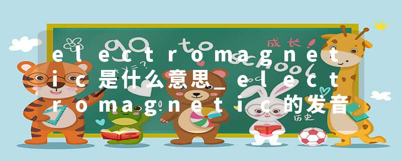 electromagnetic是什么意思_electromagnetic的发音_electromagnetic的用法_electromagnetic怎么记_electromagnetic翻译