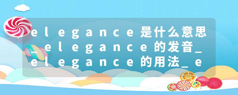 elegance是什么意思_elegance的发音_elegance的用法_elegance怎么记_elegance翻译