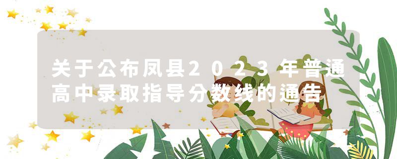 关于公布凤县2023年普通高中录取指导分数线的通告