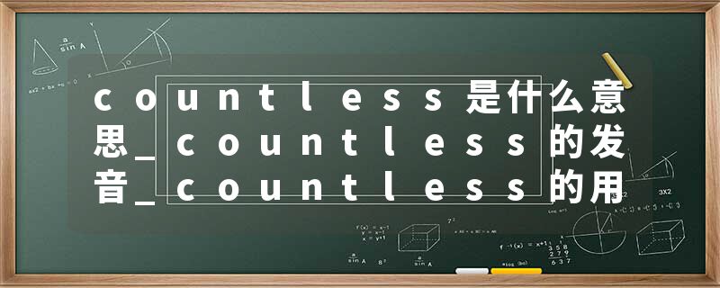 countless是什么意思_countless的发音_countless的用法_countless怎么记_countless翻译