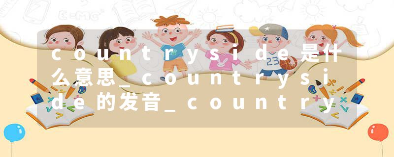 countryside是什么意思_countryside的发音_countryside的用法_countryside怎么记_countryside翻译