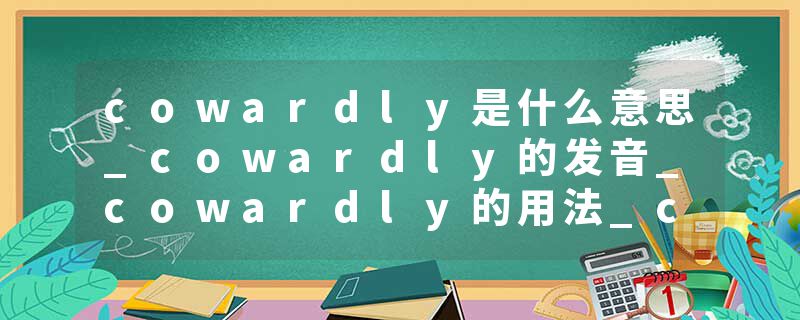 cowardly是什么意思_cowardly的发音_cowardly的用法_cowardly怎么记_cowardly翻译