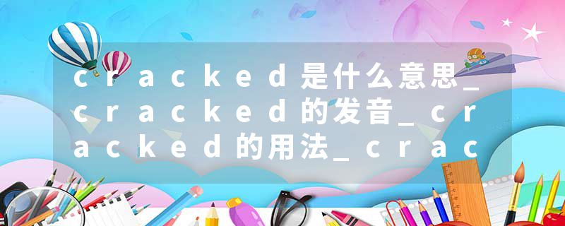 cracked是什么意思_cracked的发音_cracked的用法_cracked怎么记_cracked翻译