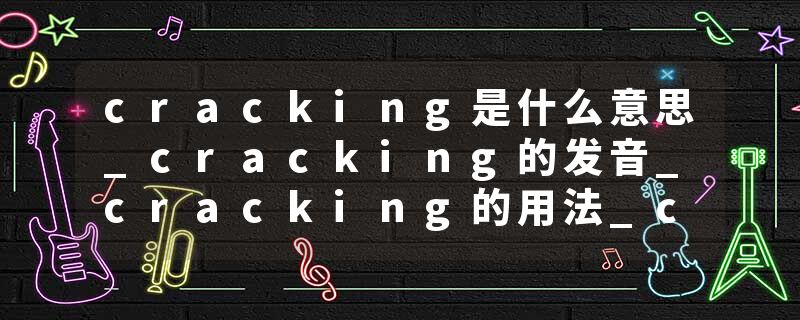 cracking是什么意思_cracking的发音_cracking的用法_cracking怎么记_cracking翻译