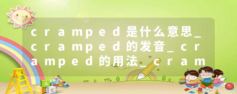 cramped是什么意思_cramped的发音_cramped的用法_cramped怎么记_cramped翻译