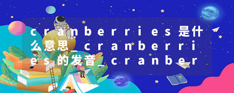 cranberries是什么意思_cranberries的发音_cranberries的用法_cranberries怎么记_cranberries翻译