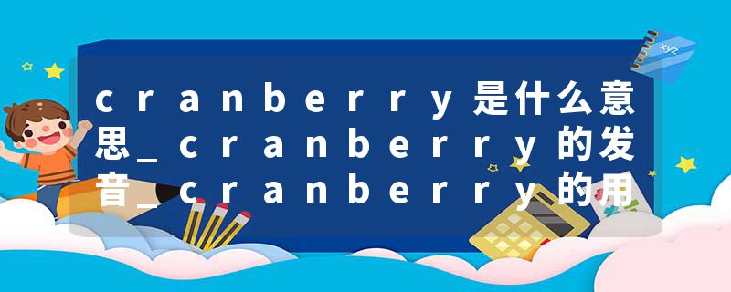 cranberry是什么意思_cranberry的发音_cranberry的用法_cranberry怎么记_cranberry翻译