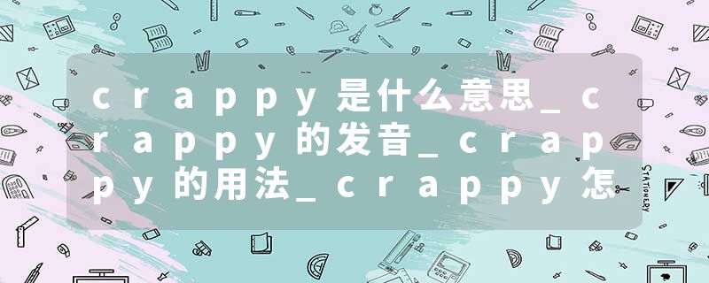 crappy是什么意思_crappy的发音_crappy的用法_crappy怎么记_crappy翻译