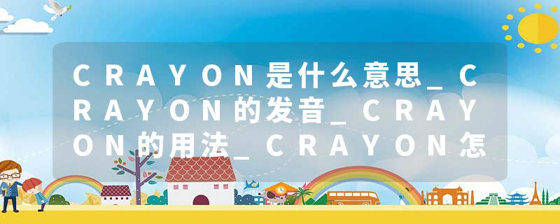CRAYON是什么意思_CRAYON的发音_CRAYON的用法_CRAYON怎么记_CRAYON翻译