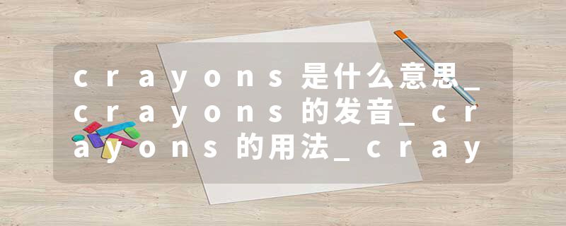 crayons是什么意思_crayons的发音_crayons的用法_crayons怎么记_crayons翻译