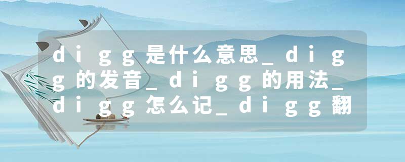 digg是什么意思_digg的发音_digg的用法_digg怎么记_digg翻译