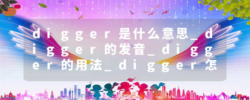 digger是什么意思_digger的发音_digger的用法_digger怎么记_digger翻译