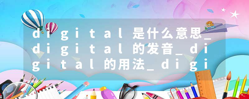digital是什么意思_digital的发音_digital的用法_digital怎么记_digital翻译