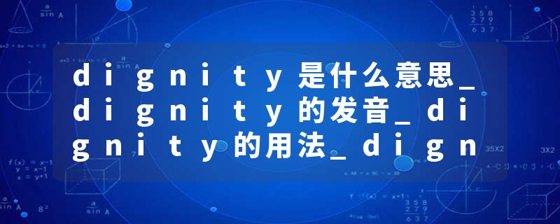 dignity是什么意思_dignity的发音_dignity的用法_dignity怎么记_dignity翻译